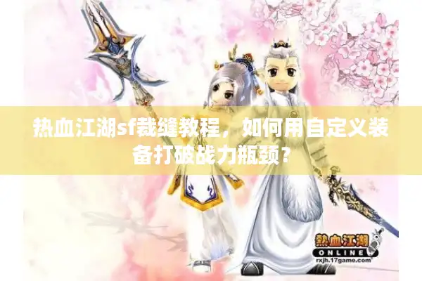 热血江湖sf裁缝教程,如何用自定义装备打破战力瓶颈? 热血江湖sf裁缝教程,如何用自定义装备打破战力瓶颈?