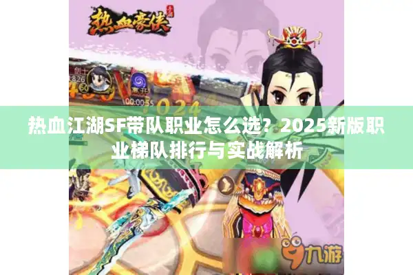 热血江湖SF带队职业怎么选?2025新版职业梯队排行与实战解析 热血江湖SF带队职业怎么选?2025新版职业梯队排行与实战解析
