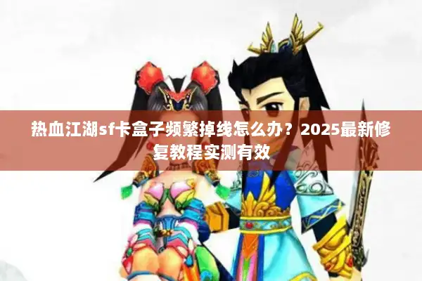 热血江湖sf卡盒子频繁掉线怎么办？2025最新修复教程实测有效