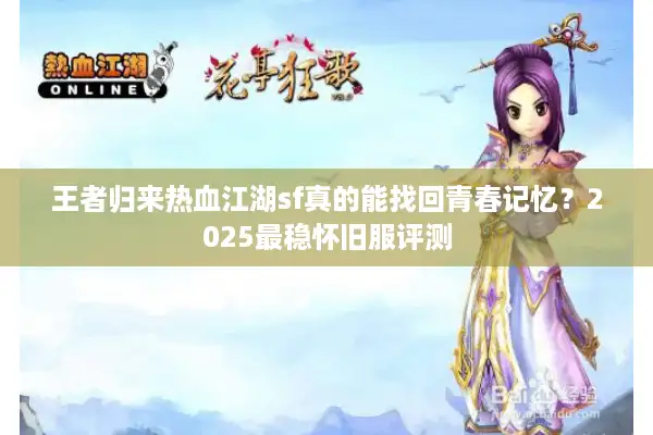 王者归来热血江湖sf真的能找回青春记忆？2025最稳怀旧服评测