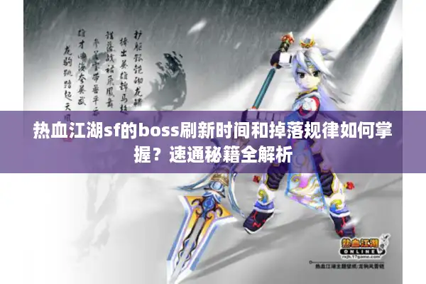 热血江湖sf的boss刷新时间和掉落规律如何掌握？速通秘籍全解析