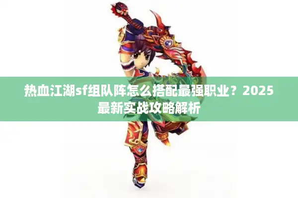热血江湖sf组队阵怎么搭配最强职业？2025最新实战攻略解析