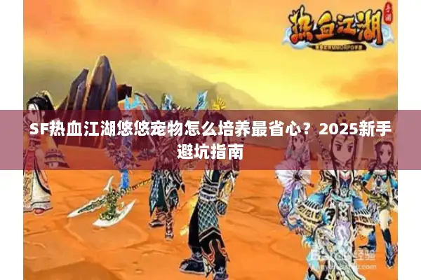 SF热血江湖悠悠宠物怎么培养最省心？2025新手避坑指南