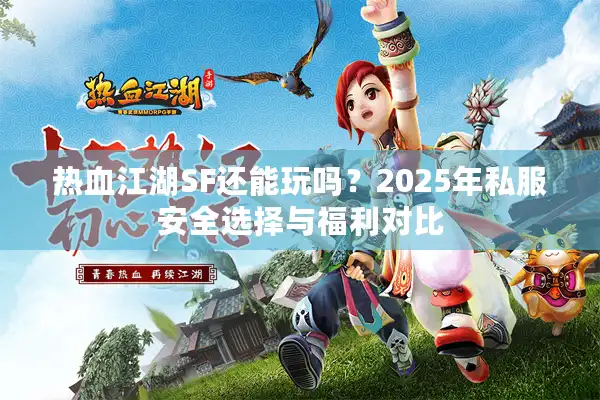 热血江湖SF还能玩吗？2025年私服安全选择与福利对比