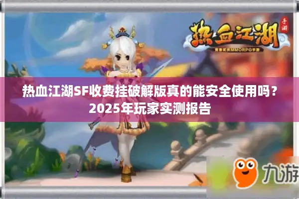 热血江湖SF收费挂破解版真的能安全使用吗？2025年玩家实测报告