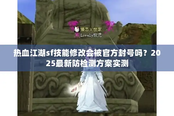 热血江湖sf技能修改会被官方封号吗?2025最新防检测方案实测 热血江湖sf技能修改会被官方封号吗?2025最新防检测方案实测