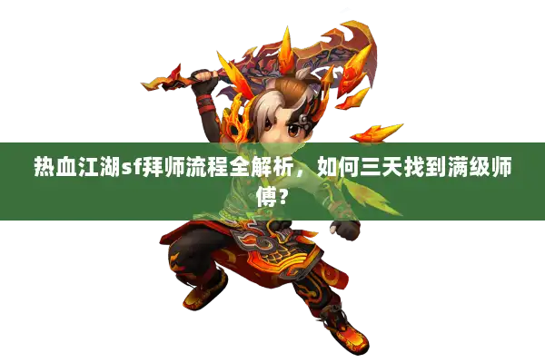 热血江湖sf拜师流程全解析,如何三天找到满级师傅? 热血江湖sf拜师流程全解析,如何三天找到满级师傅?