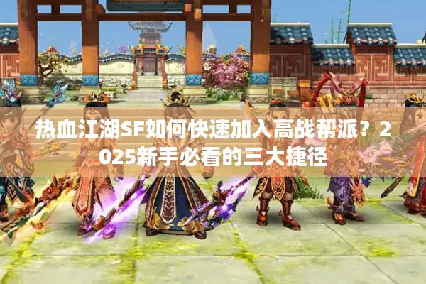 热血江湖SF如何快速加入高战帮派?2025新手必看的三大捷径 热血江湖SF如何快速加入高战帮派?2025新手必看的三大捷径