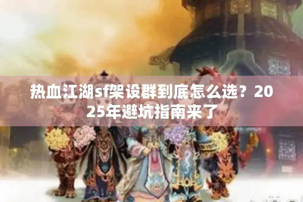 热血江湖sf架设群到底怎么选？2025年避坑指南来了