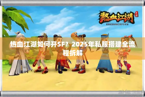 热血江湖如何开SF？2025年私服搭建全流程拆解