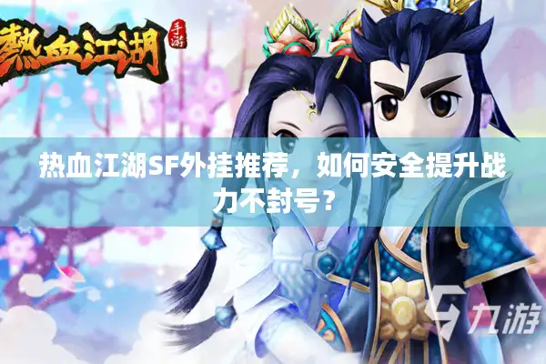 热血江湖SF外挂推荐,如何安全提升战力不封号? 热血江湖SF外挂推荐,如何安全提升战力不封号?