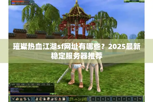 璀璨热血江湖sf网址有哪些？2025最新稳定服务器推荐