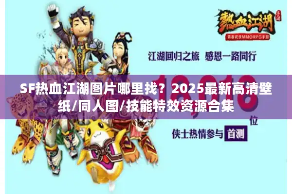 SF热血江湖图片哪里找?2025最新高清壁纸/同人图/技能特效资源合集 SF热血江湖图片哪里找?2025最新高清壁纸/同人图/技能特效资源合集