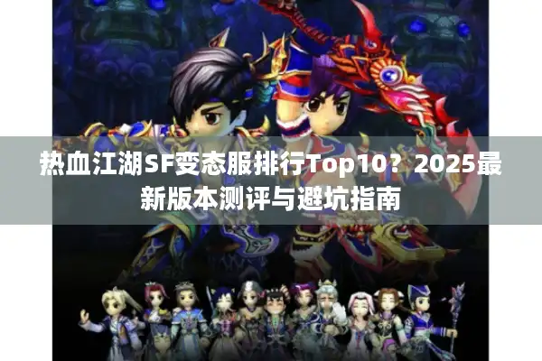 热血江湖SF变态服排行Top10？2025最新版本测评与避坑指南