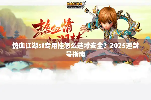 热血江湖sf专用挂怎么选才安全?2025避封号指南 热血江湖sf专用挂怎么选才安全?2025避封号指南