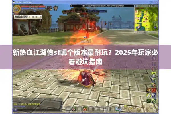 新热血江湖传sf哪个版本最耐玩？2025年玩家必看避坑指南