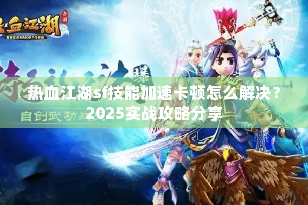 热血江湖sf技能加速卡顿怎么解决？2025实战攻略分享