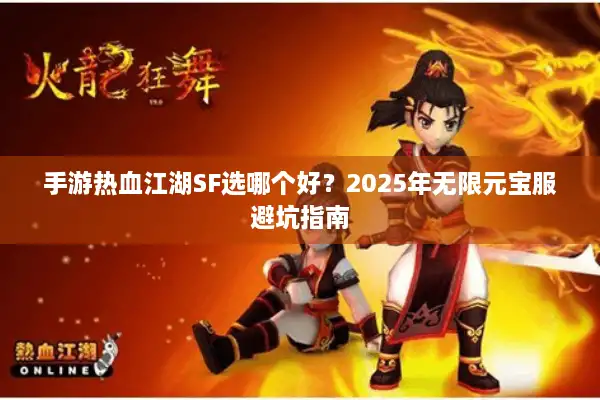 手游热血江湖SF选哪个好？2025年无限元宝服避坑指南