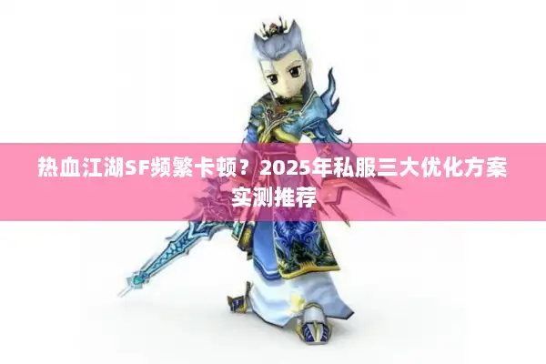 热血江湖SF频繁卡顿?2025年私服三大优化方案实测推荐 热血江湖SF频繁卡顿?2025年私服三大优化方案实测推荐