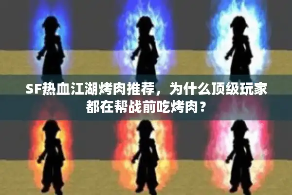 SF热血江湖烤肉推荐，为什么顶级玩家都在帮战前吃烤肉？