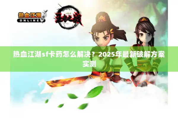热血江湖sf卡药怎么解决？2025年最新破解方案实测