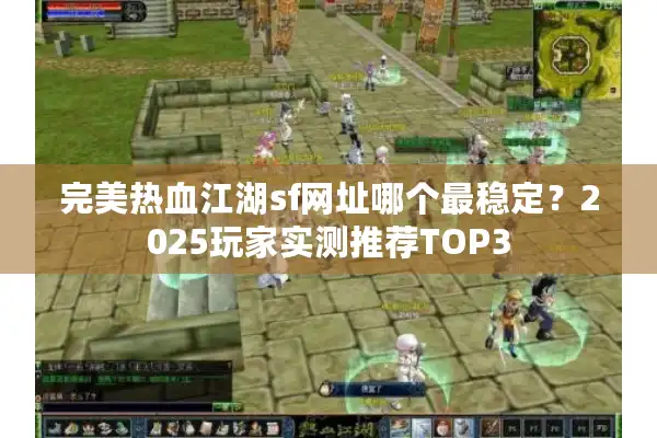 完美热血江湖sf网址哪个最稳定?2025玩家实测推荐TOP3 完美热血江湖sf网址哪个最稳定?2025玩家实测推荐TOP3