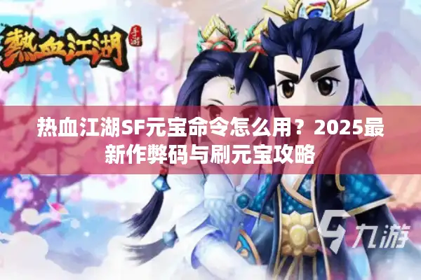 热血江湖SF元宝命令怎么用？2025最新作弊码与刷元宝攻略