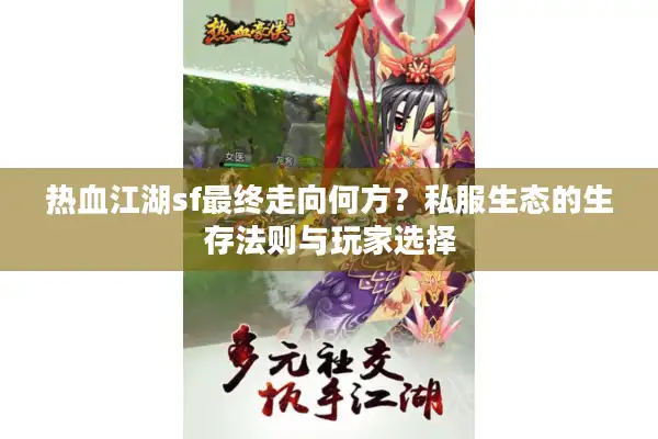 热血江湖sf最终走向何方?私服生态的生存法则与玩家选择 热血江湖sf最终走向何方?私服生态的生存法则与玩家选择