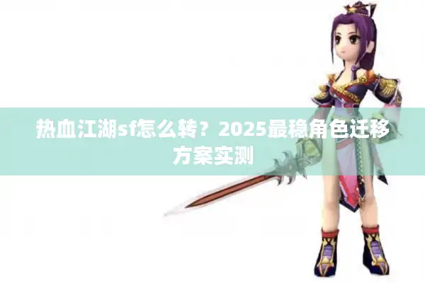 热血江湖sf怎么转？2025最稳角色迁移方案实测