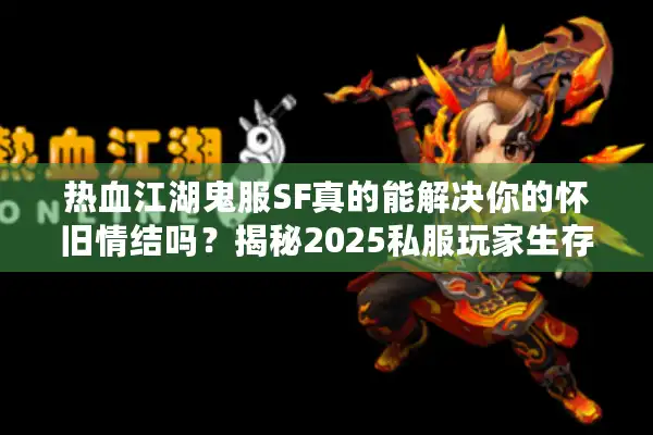 热血江湖鬼服SF真的能解决你的怀旧情结吗？揭秘2025私服玩家生存指南