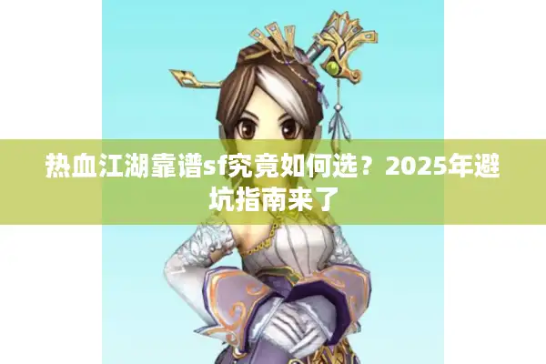 热血江湖靠谱sf究竟如何选？2025年避坑指南来了