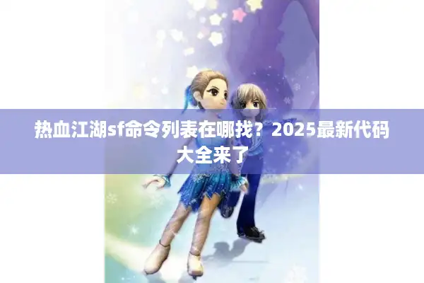 热血江湖sf命令列表在哪找?2025最新代码大全来了 热血江湖sf命令列表在哪找?2025最新代码大全来了