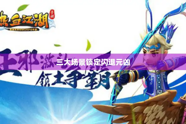 三大场景锁定闪退元凶 三大场景锁定闪退元凶