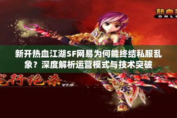 新开热血江湖SF网易为何能终结私服乱象?深度解析运营模式与技术突破 新开热血江湖SF网易为何能终结私服乱象?深度解析运营模式与技术突破