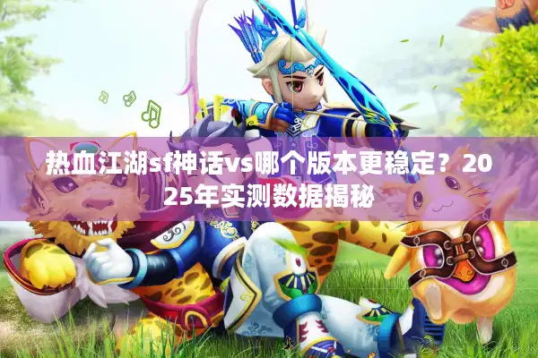 热血江湖sf神话vs哪个版本更稳定？2025年实测数据揭秘