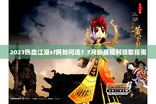 2023热血江湖sf网如何选？7月新服福利领取指南