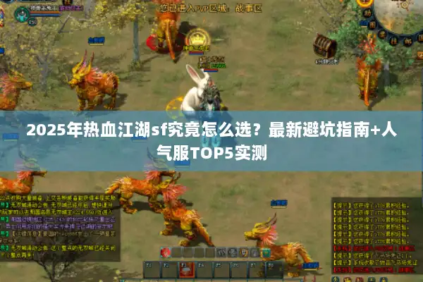 2025年热血江湖sf究竟怎么选？最新避坑指南+人气服TOP5实测