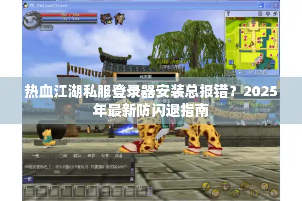 热血江湖私服登录器安装总报错？2025年最新防闪退指南