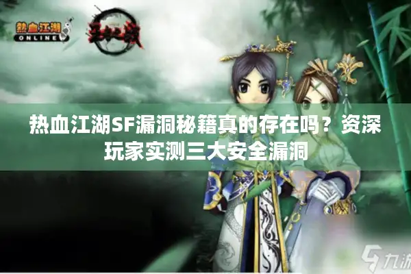 热血江湖SF漏洞秘籍真的存在吗?资深玩家实测三大安全漏洞 热血江湖SF漏洞秘籍真的存在吗?资深玩家实测三大安全漏洞