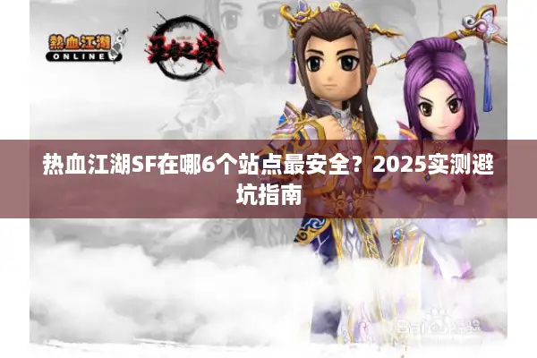 热血江湖SF在哪6个站点最安全?2025实测避坑指南 热血江湖SF在哪6个站点最安全?2025实测避坑指南