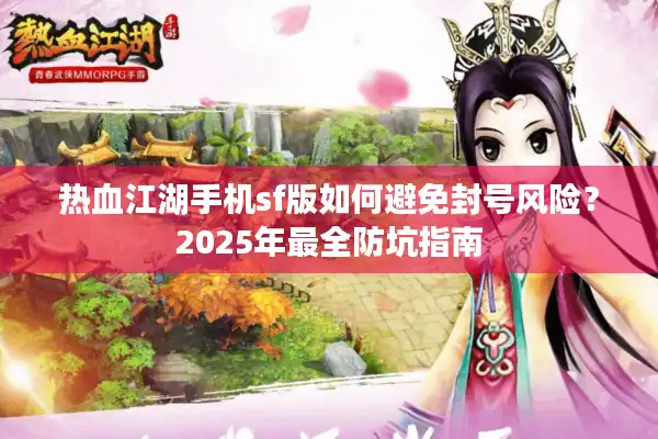 热血江湖手机sf版如何避免封号风险？2025年最全防坑指南