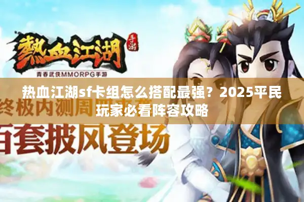 热血江湖sf卡组怎么搭配最强？2025平民玩家必看阵容攻略