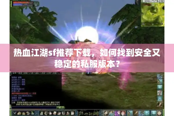 热血江湖sf推荐下载,如何找到安全又稳定的私服版本? 热血江湖sf推荐下载,如何找到安全又稳定的私服版本?