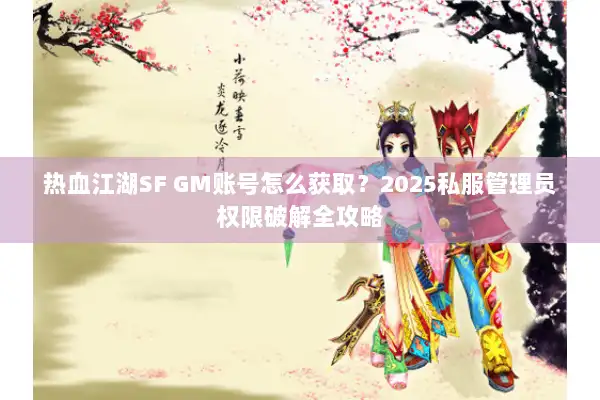 热血江湖SF GM账号怎么获取？2025私服管理员权限破解全攻略