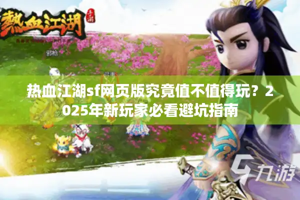 热血江湖sf网页版究竟值不值得玩？2025年新玩家必看避坑指南