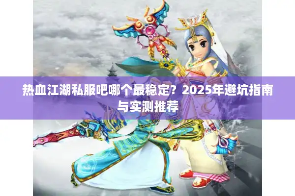 热血江湖私服吧哪个最稳定？2025年避坑指南与实测推荐