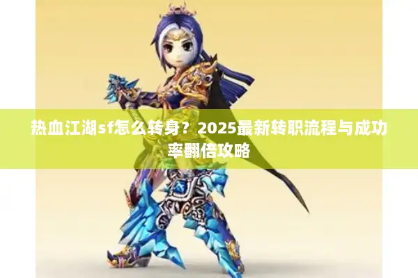 热血江湖sf怎么转身？2025最新转职流程与成功率翻倍攻略