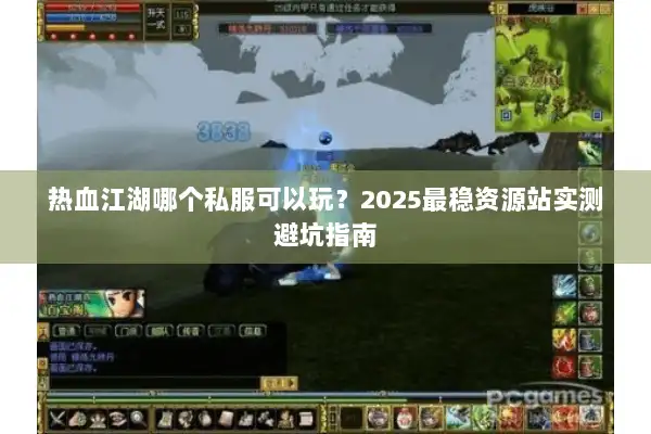 热血江湖哪个私服可以玩？2025最稳资源站实测避坑指南