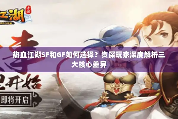 热血江湖SF和GF如何选择？资深玩家深度解析三大核心差异