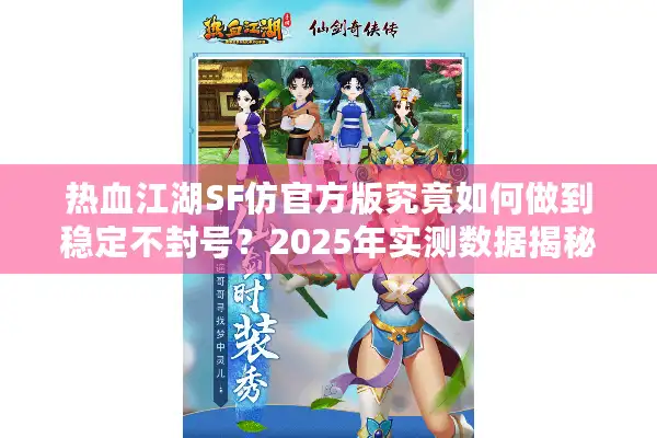 热血江湖SF仿官方版究竟如何做到稳定不封号?2025年实测数据揭秘 热血江湖SF仿官方版究竟如何做到稳定不封号?2025年实测数据揭秘